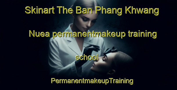 Skinart The Ban Phang Khwang Nuea permanentmakeup training school | #PermanentmakeupTraining #PermanentmakeupClasses #SkinartTraining-Thailand