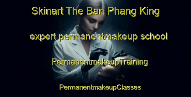 Skinart The Ban Phang King expert permanentmakeup school | #PermanentmakeupTraining #PermanentmakeupClasses #SkinartTraining-Thailand