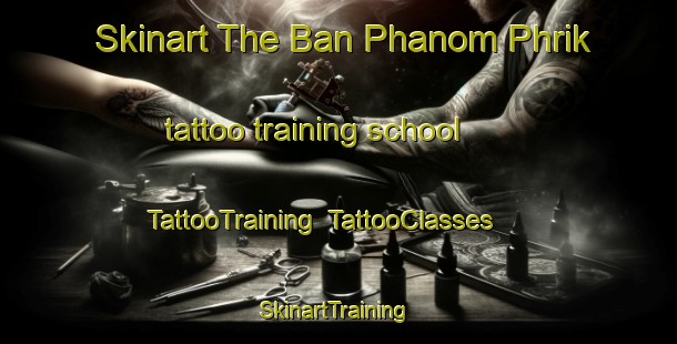 Skinart The Ban Phanom Phrik tattoo training school | TattooTraining | TattooClasses | SkinartTraining-Thailand