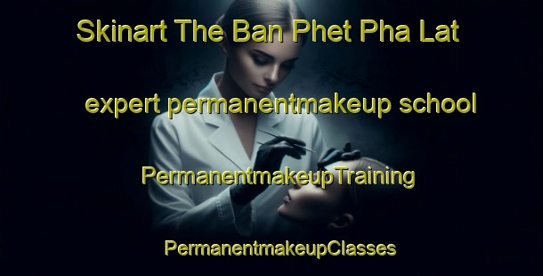 Skinart The Ban Phet Pha Lat expert permanentmakeup school | PermanentmakeupTraining | PermanentmakeupClasses | SkinartTraining-Thailand