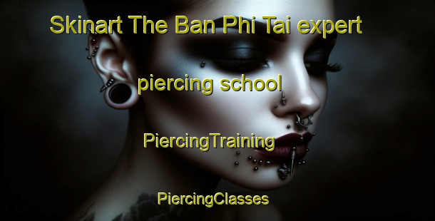 Skinart The Ban Phi Tai expert piercing school | PiercingTraining | PiercingClasses | SkinartTraining-Thailand