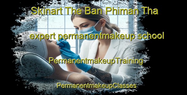 Skinart The Ban Phiman Tha expert permanentmakeup school | PermanentmakeupTraining | PermanentmakeupClasses | SkinartTraining-Thailand