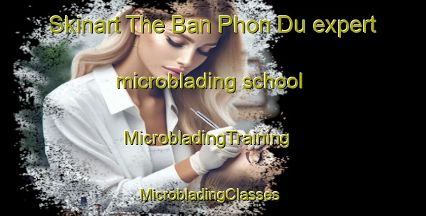 Skinart The Ban Phon Du expert microblading school | MicrobladingTraining | MicrobladingClasses | SkinartTraining-Thailand