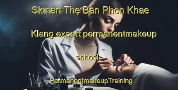 Skinart The Ban Phon Khae Klang expert permanentmakeup school | PermanentmakeupTraining | PermanentmakeupClasses | SkinartTraining-Thailand