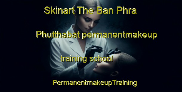 Skinart The Ban Phra Phutthabat permanentmakeup training school | #PermanentmakeupTraining #PermanentmakeupClasses #SkinartTraining-Thailand