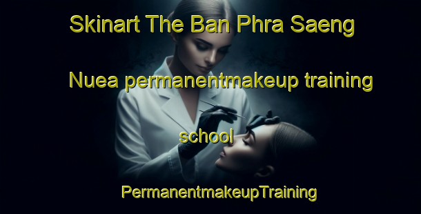 Skinart The Ban Phra Saeng Nuea permanentmakeup training school | #PermanentmakeupTraining #PermanentmakeupClasses #SkinartTraining-Thailand