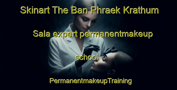Skinart The Ban Phraek Krathum Sala expert permanentmakeup school | PermanentmakeupTraining | PermanentmakeupClasses | SkinartTraining-Thailand