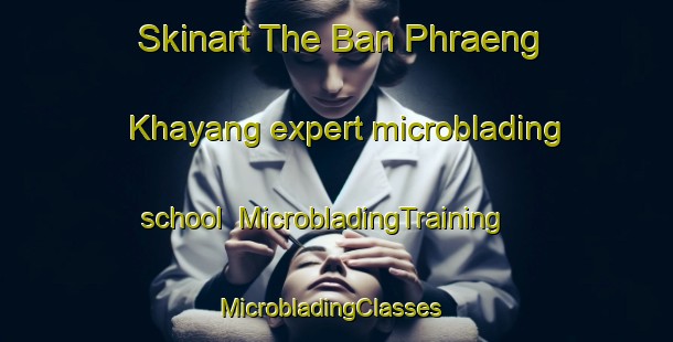 Skinart The Ban Phraeng Khayang expert microblading school | MicrobladingTraining | MicrobladingClasses | SkinartTraining-Thailand