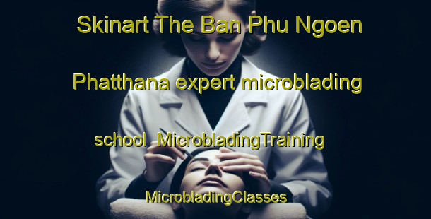 Skinart The Ban Phu Ngoen Phatthana expert microblading school | #MicrobladingTraining #MicrobladingClasses #SkinartTraining-Thailand