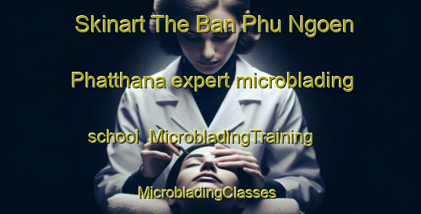 Skinart The Ban Phu Ngoen Phatthana expert microblading school | MicrobladingTraining | MicrobladingClasses | SkinartTraining-Thailand