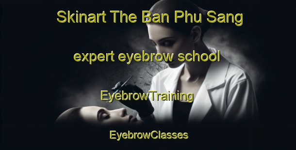 Skinart The Ban Phu Sang expert eyebrow school | EyebrowTraining | EyebrowClasses | SkinartTraining-Thailand