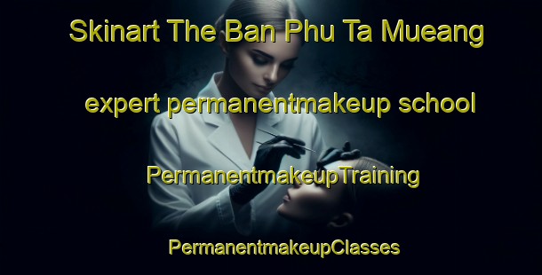 Skinart The Ban Phu Ta Mueang expert permanentmakeup school | #PermanentmakeupTraining #PermanentmakeupClasses #SkinartTraining-Thailand