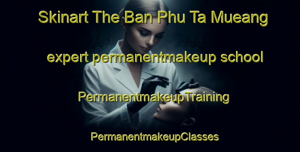 Skinart The Ban Phu Ta Mueang expert permanentmakeup school | PermanentmakeupTraining | PermanentmakeupClasses | SkinartTraining-Thailand