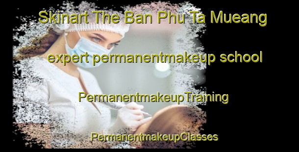 Skinart The Ban Phu Ta Mueang expert permanentmakeup school | PermanentmakeupTraining | PermanentmakeupClasses | SkinartTraining-Thailand