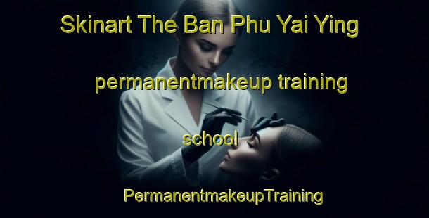 Skinart The Ban Phu Yai Ying permanentmakeup training school | #PermanentmakeupTraining #PermanentmakeupClasses #SkinartTraining-Thailand