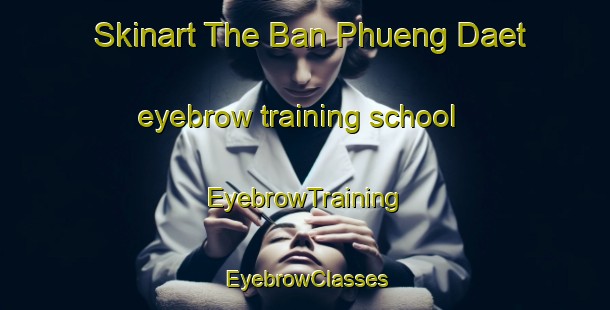 Skinart The Ban Phueng Daet eyebrow training school | EyebrowTraining | EyebrowClasses | SkinartTraining-Thailand