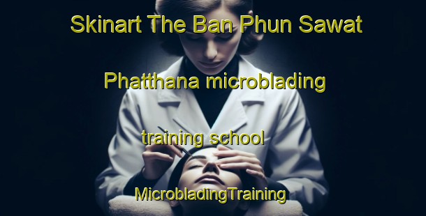 Skinart The Ban Phun Sawat Phatthana microblading training school | #MicrobladingTraining #MicrobladingClasses #SkinartTraining-Thailand