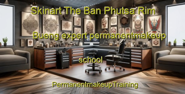 Skinart The Ban Phutsa Rim Bueng expert permanentmakeup school | PermanentmakeupTraining | PermanentmakeupClasses | SkinartTraining-Thailand