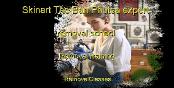 Skinart The Ban Phutsa expert removal school | RemovalTraining | RemovalClasses | SkinartTraining-Thailand