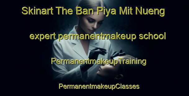 Skinart The Ban Piya Mit Nueng expert permanentmakeup school | #PermanentmakeupTraining #PermanentmakeupClasses #SkinartTraining-Thailand