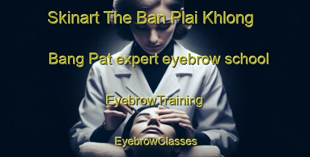 Skinart The Ban Plai Khlong Bang Pat expert eyebrow school | EyebrowTraining | EyebrowClasses | SkinartTraining-Thailand