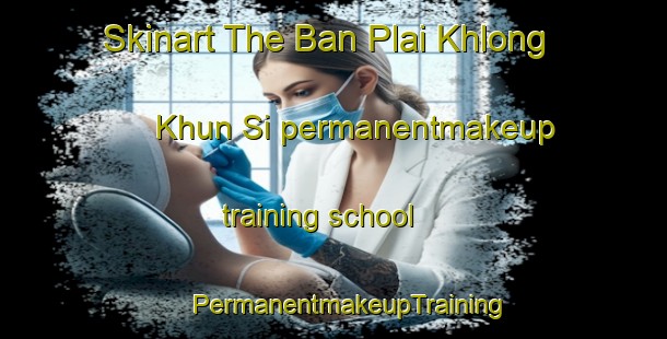 Skinart The Ban Plai Khlong Khun Si permanentmakeup training school | #PermanentmakeupTraining #PermanentmakeupClasses #SkinartTraining-Thailand