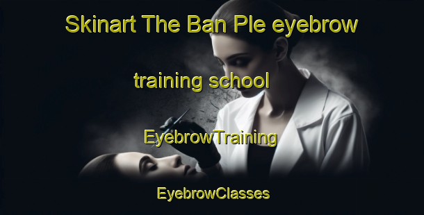 Skinart The Ban Ple eyebrow training school | EyebrowTraining | EyebrowClasses | SkinartTraining-Thailand