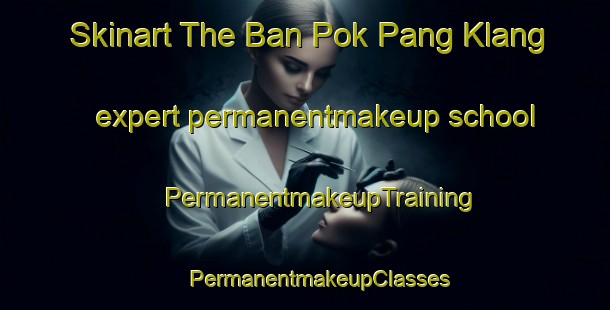 Skinart The Ban Pok Pang Klang expert permanentmakeup school | #PermanentmakeupTraining #PermanentmakeupClasses #SkinartTraining-Thailand