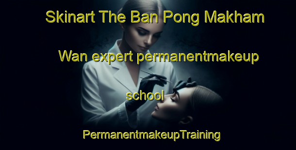 Skinart The Ban Pong Makham Wan expert permanentmakeup school | PermanentmakeupTraining | PermanentmakeupClasses | SkinartTraining-Thailand