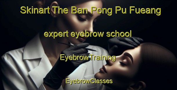 Skinart The Ban Pong Pu Fueang expert eyebrow school | EyebrowTraining | EyebrowClasses | SkinartTraining-Thailand