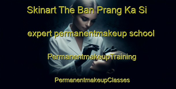 Skinart The Ban Prang Ka Si expert permanentmakeup school | #PermanentmakeupTraining #PermanentmakeupClasses #SkinartTraining-Thailand