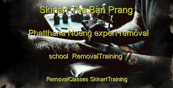 Skinart The Ban Prang Phatthana Nueng expert removal school | #RemovalTraining #RemovalClasses #SkinartTraining-Thailand