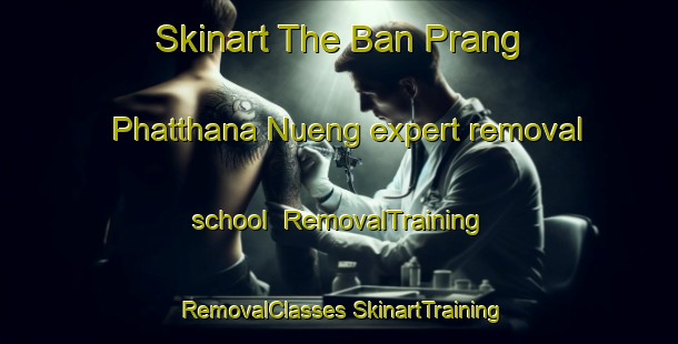 Skinart The Ban Prang Phatthana Nueng expert removal school | #RemovalTraining #RemovalClasses #SkinartTraining-Thailand