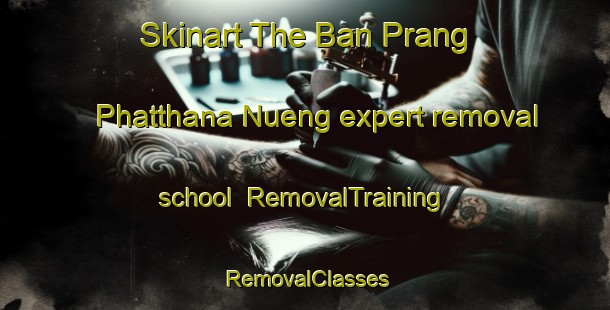 Skinart The Ban Prang Phatthana Nueng expert removal school | RemovalTraining | RemovalClasses | SkinartTraining-Thailand