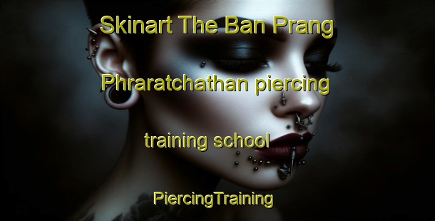 Skinart The Ban Prang Phraratchathan piercing training school | #PiercingTraining #PiercingClasses #SkinartTraining-Thailand