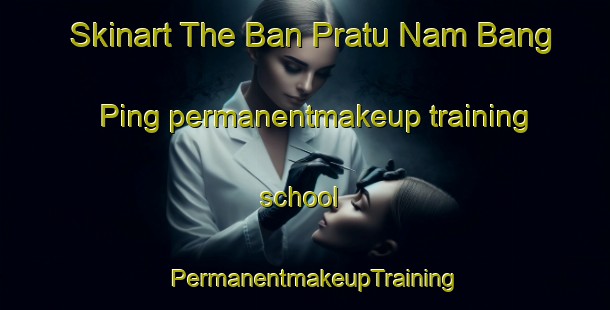 Skinart The Ban Pratu Nam Bang Ping permanentmakeup training school | PermanentmakeupTraining | PermanentmakeupClasses | SkinartTraining-Thailand