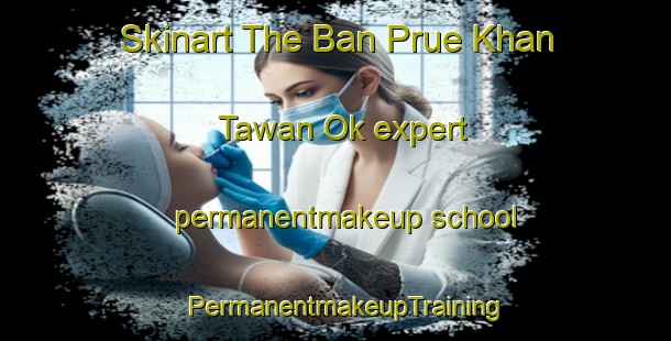 Skinart The Ban Prue Khan Tawan Ok expert permanentmakeup school | PermanentmakeupTraining | PermanentmakeupClasses | SkinartTraining-Thailand
