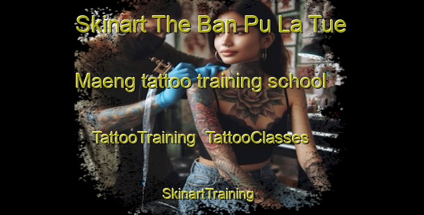 Skinart The Ban Pu La Tue Maeng tattoo training school | TattooTraining | TattooClasses | SkinartTraining-Thailand