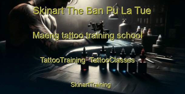 Skinart The Ban Pu La Tue Maeng tattoo training school | TattooTraining | TattooClasses | SkinartTraining-Thailand