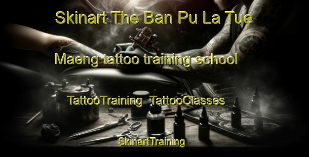 Skinart The Ban Pu La Tue Maeng tattoo training school | TattooTraining | TattooClasses | SkinartTraining-Thailand