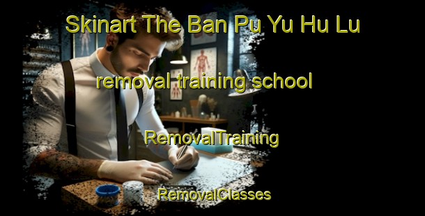 Skinart The Ban Pu Yu Hu Lu removal training school | RemovalTraining | RemovalClasses | SkinartTraining-Thailand