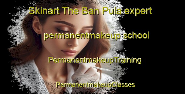 Skinart The Ban Pula expert permanentmakeup school | PermanentmakeupTraining | PermanentmakeupClasses | SkinartTraining-Thailand