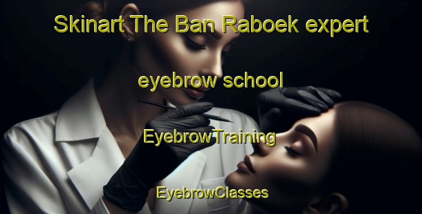 Skinart The Ban Raboek expert eyebrow school | EyebrowTraining | EyebrowClasses | SkinartTraining-Thailand