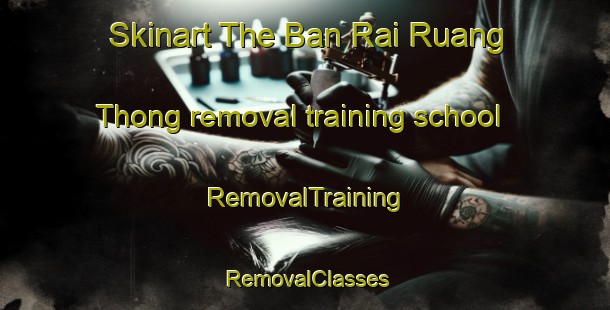 Skinart The Ban Rai Ruang Thong removal training school | RemovalTraining | RemovalClasses | SkinartTraining-Thailand