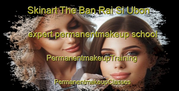 Skinart The Ban Rai Si Ubon expert permanentmakeup school | PermanentmakeupTraining | PermanentmakeupClasses | SkinartTraining-Thailand