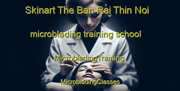 Skinart The Ban Rai Thin Noi microblading training school | #MicrobladingTraining #MicrobladingClasses #SkinartTraining-Thailand