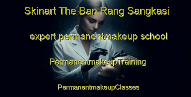 Skinart The Ban Rang Sangkasi expert permanentmakeup school | PermanentmakeupTraining | PermanentmakeupClasses | SkinartTraining-Thailand