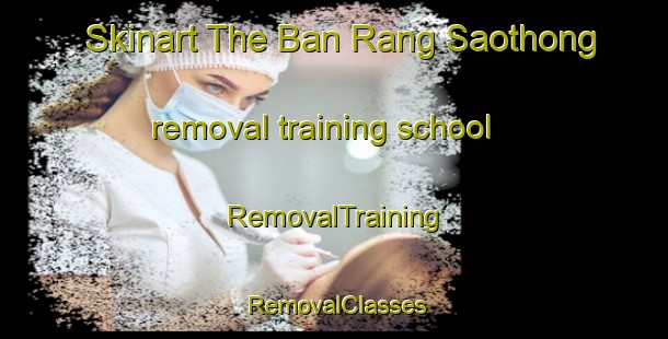 Skinart The Ban Rang Saothong removal training school | RemovalTraining | RemovalClasses | SkinartTraining-Thailand