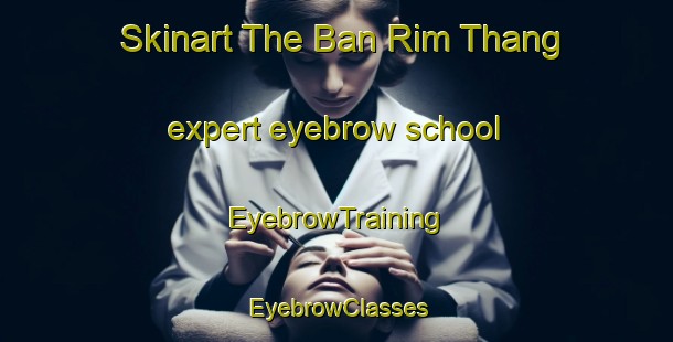 Skinart The Ban Rim Thang expert eyebrow school | EyebrowTraining | EyebrowClasses | SkinartTraining-Thailand