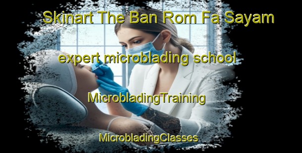 Skinart The Ban Rom Fa Sayam expert microblading school | MicrobladingTraining | MicrobladingClasses | SkinartTraining-Thailand
